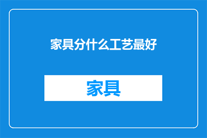 家具分什么工艺最好(家具制作中，哪种工艺最为卓越？)