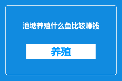 池塘养殖什么鱼比较赚钱(池塘养殖哪种鱼类最有利可图？)