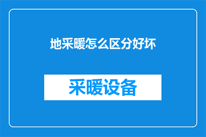 地采暖怎么区分好坏(如何辨别地采暖系统的好坏？)