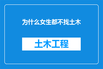 为什么女生都不找土木(为什么女生普遍不选择土木工程作为职业道路？)