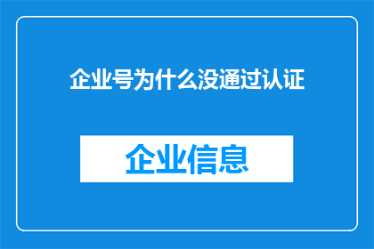 企业号为什么没通过认证(企业号为何未能通过认证？)