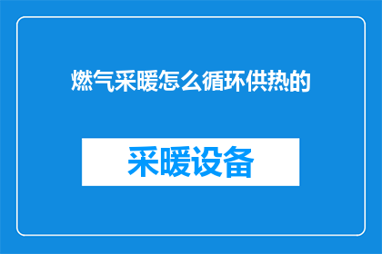 燃气采暖怎么循环供热的(如何实现燃气采暖系统的高效循环供热？)
