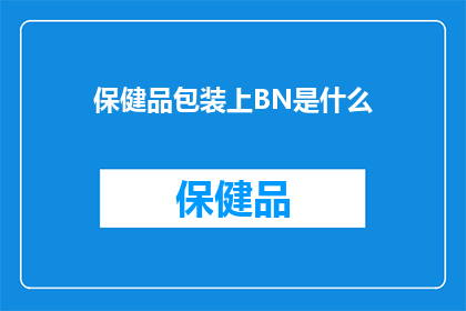 保健品包装上BN是什么(保健品包装上的BN代表什么？)