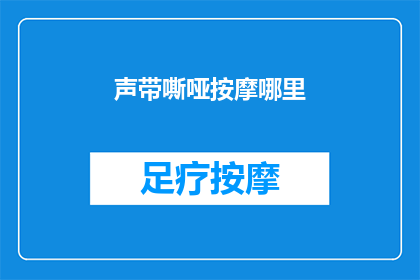 声带嘶哑按摩哪里(声带嘶哑时，按摩哪里能缓解不适？)