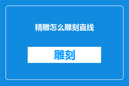 精雕怎么雕刻直线(如何精准雕琢直线？探索精雕技术中直线雕刻的奥秘)