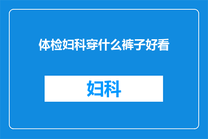 体检妇科穿什么裤子好看(女性体检时穿什么裤子更显优雅？)