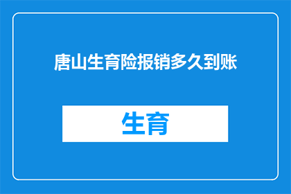 唐山生育险报销多久到账(唐山生育险报销款项何时能到账？)