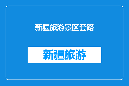 新疆旅游景区套路(新疆旅游景区是否存在不为人知的套路？)