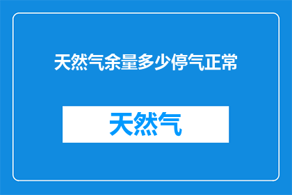 天然气余量多少停气正常(天然气供应是否因余量不足而中断？)
