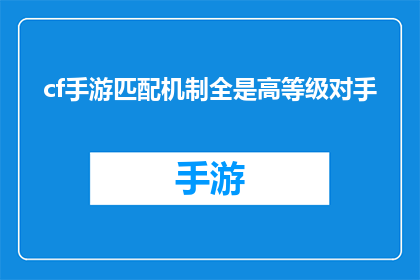 cf手游匹配机制全是高等级对手(高等级对手充斥的CF手游匹配机制，是否影响了玩家体验？)
