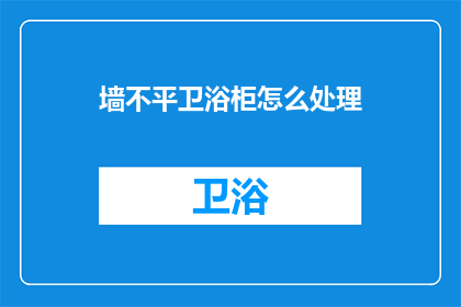 墙不平卫浴柜怎么处理(如何处理不平的墙与卫浴柜之间的不匹配问题？)
