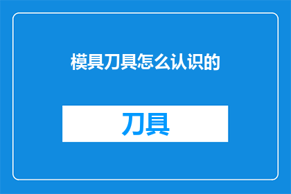 模具刀具怎么认识的(如何正确认识模具刀具？)