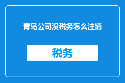 青岛公司没税务怎么注销(青岛公司如何合法注销，避免税务问题？)