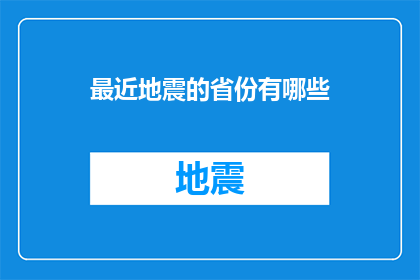 最近地震的省份有哪些(哪些省份最近经历了地震？)