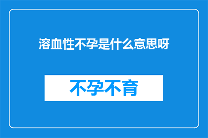 溶血性不孕是什么意思呀(溶血性不孕是什么？它对生育能力有何影响？)