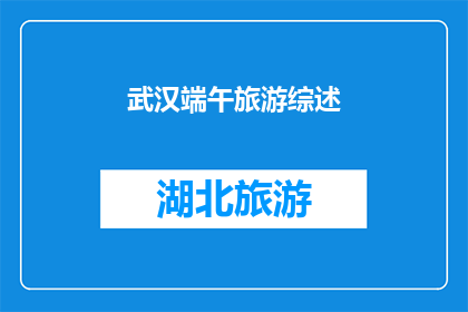 武汉端午旅游综述(武汉端午旅游综述：您是否已经计划好这个端午节的旅行？)