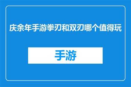 庆余年手游拳刃和双刃哪个值得玩(庆余年手游中，拳刃与双刃哪个更值得投入时间与精力？)