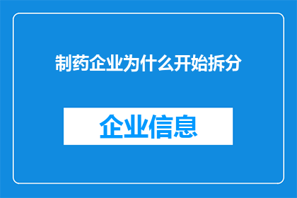 制药企业为什么开始拆分(为什么制药企业开始拆分？)
