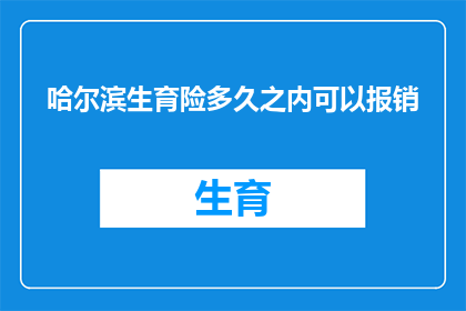 哈尔滨生育险多久之内可以报销(哈尔滨生育险报销期限是多久？)