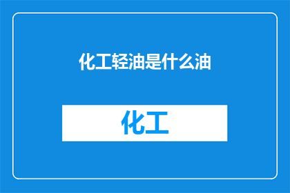 化工轻油是什么油(化工轻油是什么油？)
