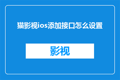 猫影视ios添加接口怎么设置(如何为猫影视iOS应用添加接口以实现功能扩展？)