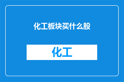 化工板块买什么股(您是否在寻找化工板块的投资机会？我们为您精心挑选了哪些股票值得关注)