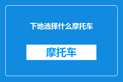 下地选择什么摩托车(选择哪款摩托车，才能让你的下地之旅更加畅快？)