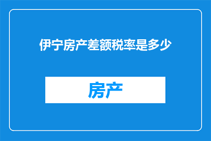 伊宁房产差额税率是多少(伊宁房产差额税率是多少？)