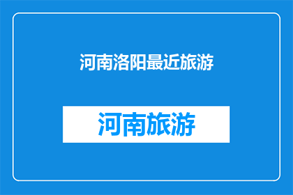 河南洛阳最近旅游(河南洛阳近期旅游活动有哪些值得一游的景点？)