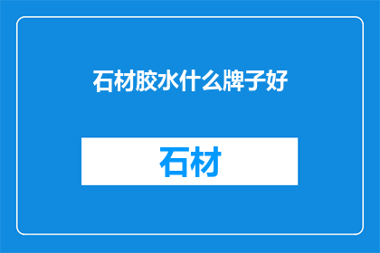 石材胶水什么牌子好(什么品牌的石材胶水性能卓越，值得选择？)