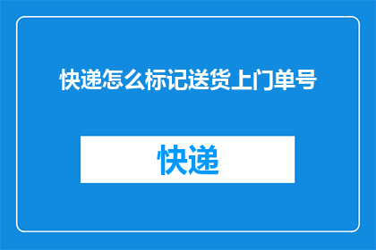 快递怎么标记送货上门单号(如何正确标记快递单号以确保送货上门服务？)