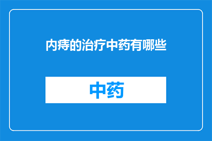 内痔的治疗中药有哪些(内痔治疗的中药选择有哪些？)