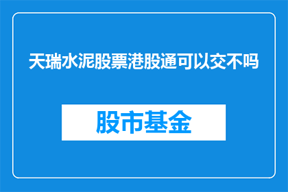 天瑞水泥股票港股通可以交不吗(港股通投资者能否交易天瑞水泥股票？)