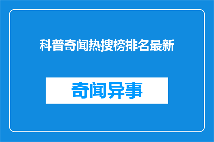 科普奇闻热搜榜排名最新(科普奇闻热搜榜排名最新：你了解这些令人震惊的科学现象吗？)