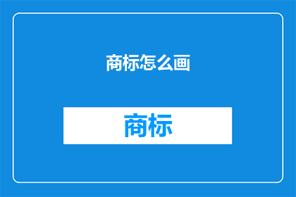 商标怎么画(简单的)(如何绘制商标？简单的方法是什么？)