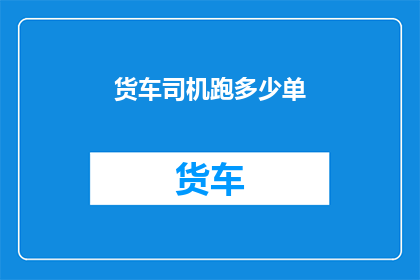 货车司机跑多少单(货车司机的辛勤跑单：他们究竟跑了多少单？)