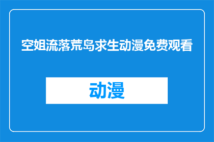 空姐流落荒岛求生动漫免费观看(荒岛求生：空姐的绝境生存能否免费在线观看？)