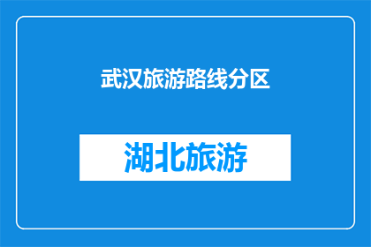 武汉旅游路线分区(武汉旅游路线分区：探索城市的魅力，体验多元文化之旅)