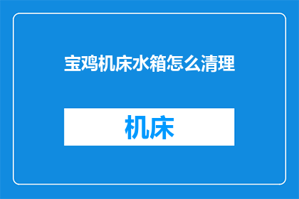 宝鸡机床水箱怎么清理(如何彻底清理宝鸡机床水箱？)