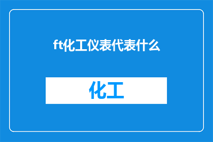 ft化工仪表代表什么(化工仪表代表什么？这一疑问句类型的长标题，旨在吸引读者的注意力，并激发他们对化工仪表的好奇心通过将提问的形式融入标题中，我们不仅能够引起读者的思考，还能够引导他们进一步探索化工仪表的相关知识和应用领域这样的标题设计，既简洁又富有吸引力，能够有效地吸引目标受众的注意力，并激发他们对化工仪表的兴趣)