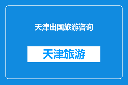 天津出国旅游咨询(天津出国旅游咨询：您是否已经准备好探索异国风情？)