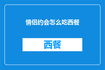 情侣约会怎么吃西餐(情侣约会时，如何优雅地享用西餐？)