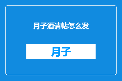月子酒请帖怎么发(如何优雅地发送月子酒请帖？)