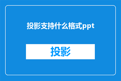 投影支持什么格式ppt(投影支持的PPT格式有哪些？)