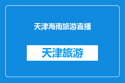 天津海南旅游直播(天津与海南的旅游魅力能否通过直播形式得到充分展现？)