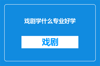 戏剧学什么专业好学(戏剧学什么专业好学？)