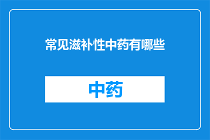 常见滋补性中药有哪些(您知道哪些中药具有常见的滋补功效吗？)