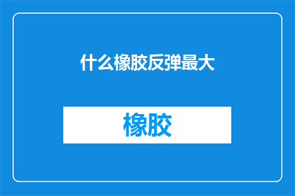 什么橡胶反弹最大(什么橡胶的反弹力最强？)