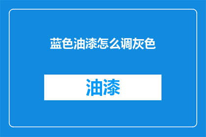 蓝色油漆怎么调灰色(如何调配出理想的蓝色油漆以匹配灰色调？)