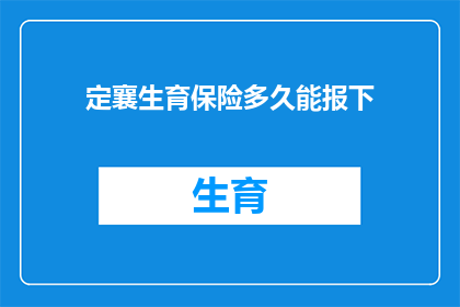 定襄生育保险多久能报下(定襄地区生育保险报销流程需要多久？)